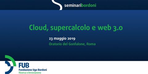 Seminari Bordoni: “Cloud, supercalcolo e web 3.0”. Roma, 23 maggio 2019