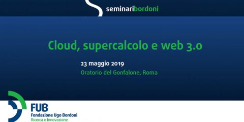 Seminario Bordoni: l’agenda. Cloud distribuito, supercalcolo e web 3.0 | Roma, 23 maggio 2019